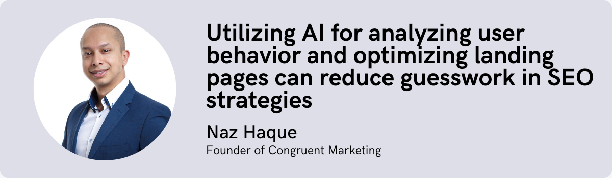 Naz Haque: Utilizing AI for analyzing user behavior and optimizing landing pages can reduce guesswork in SEO strategies
