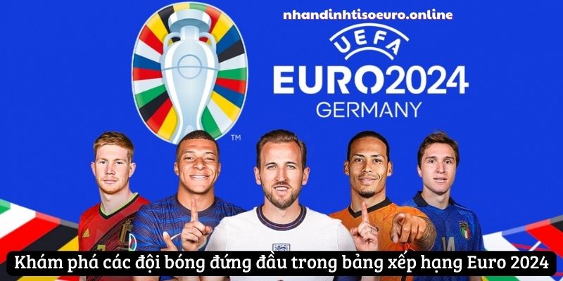 Khám phá các đội bóng đứng đầu trong bảng xếp hạng Euro 2024