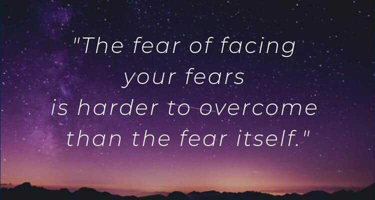 The fear of facing your fears is harder to overcome than the fear itself