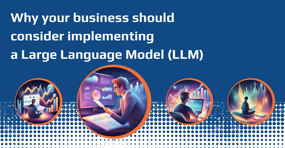 Why your business should consider implementing a Large Language Model (LLM)