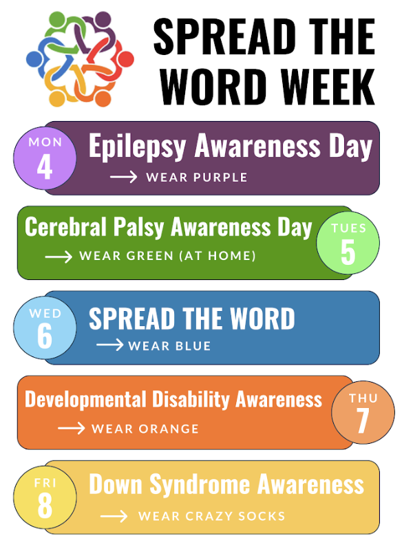 colorful text of Spread the Word Week, Monday Epilepsy Awareness Day, wear purple, Tuesday Cerebral Palsy Awareness Day, wear green, Wednesday Spread the word day, wear blue, Thursday Developmental Disability Awareness, wear orange, Friday Down Syndrome Awareness, wear crazy socks