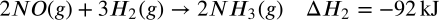 <math xmlns="http://www.w3.org/1998/Math/MathML" display="block" data-is-equatio="1" data-latex="2NO(g) + 3H_2(g) \rightarrow 2NH_3(g) \quad \Delta H_2 = -92 \, \text{kJ}&#10;&#10;&#10;"><mn>2</mn><mi>N</mi><mi>O</mi><mo stretchy="false">(</mo><mi>g</mi><mo stretchy="false">)</mo><mo>+</mo><mn>3</mn><msub><mi>H</mi><mn>2</mn></msub><mo stretchy="false">(</mo><mi>g</mi><mo stretchy="false">)</mo><mo stretchy="false">→</mo><mn>2</mn><mi>N</mi><msub><mi>H</mi><mn>3</mn></msub><mo stretchy="false">(</mo><mi>g</mi><mo stretchy="false">)</mo><mstyle scriptlevel="0"><mspace width="1em"/></mstyle><mi mathvariant="normal">Δ</mi><msub><mi>H</mi><mn>2</mn></msub><mo>=</mo><mo>−</mo><mn>92</mn><mstyle scriptlevel="0"><mspace width="0.167em"/></mstyle><mtext>kJ</mtext></math>