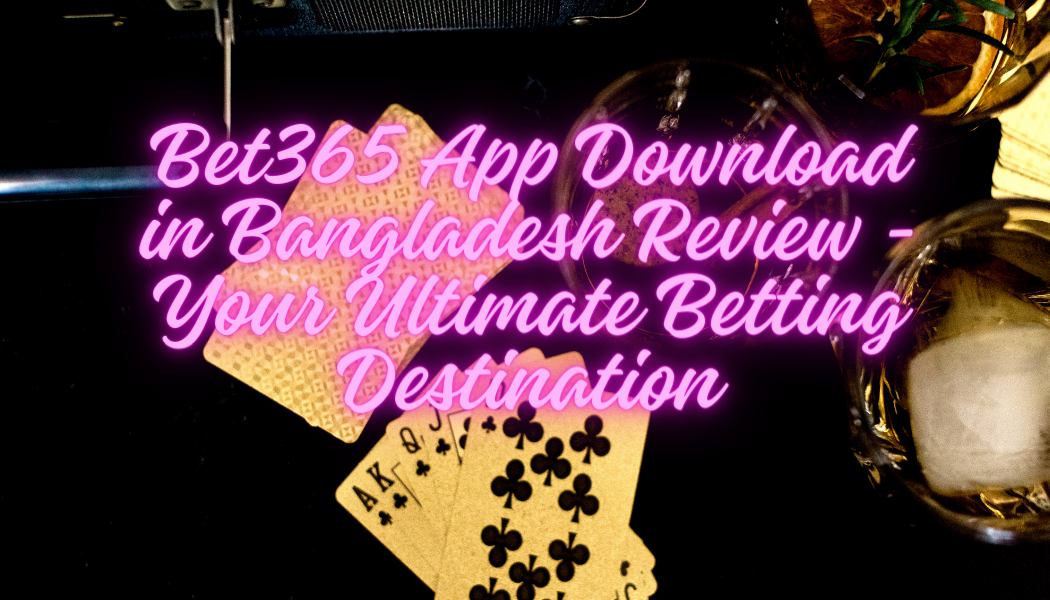 Bet365 App Download in Bangladesh Review