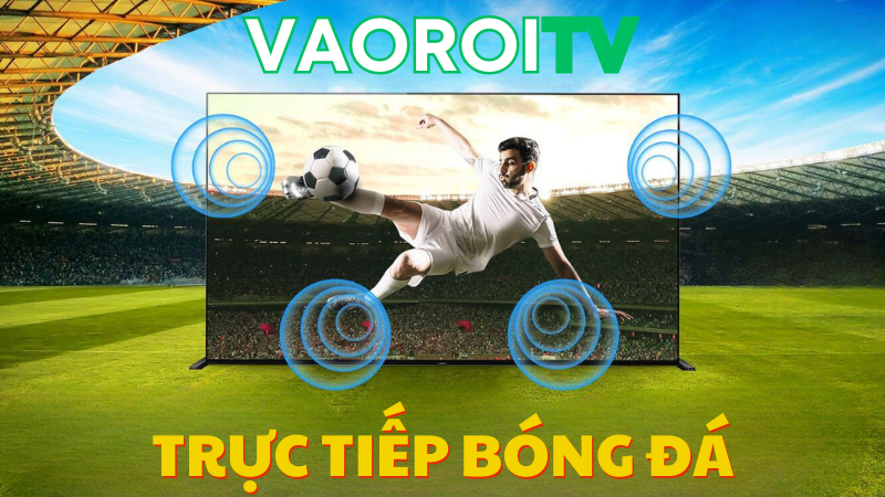 Vaoroi TV: Nơi đam mê bóng đá của người hâm mộ bùng cháy
