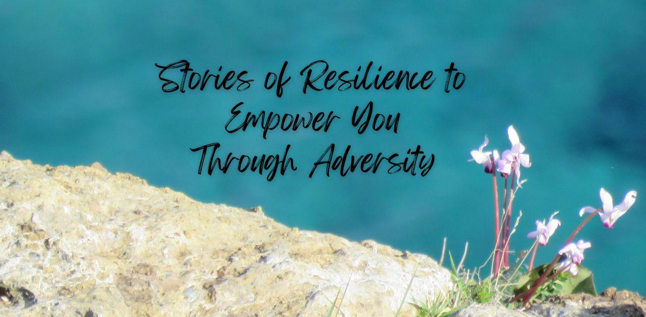 22+ Real Life Stories of Resilience to Empower You Through Adversity -  Daily Inspired Life