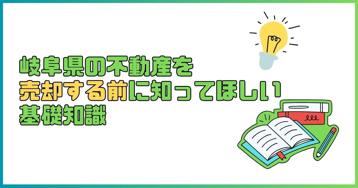 岐阜県の不動産を売却する前に知ってほしい基礎知識