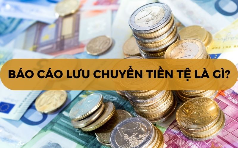 Báo cáo lưu chuyển tiền tệ là gì?