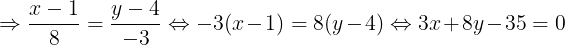 large Rightarrow frac{x-1}{8}=frac{y-4}{-3}Leftrightarrow -3(x-1)=8(y-4)Leftrightarrow 3x+8y-35=0