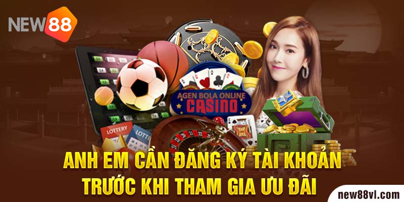 Anh em cần đăng ký tài khoản trước khi tham gia ưu đãi