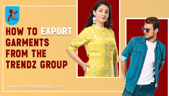 How To Export Garments and Fashion Apparels from The Trendz Group 
