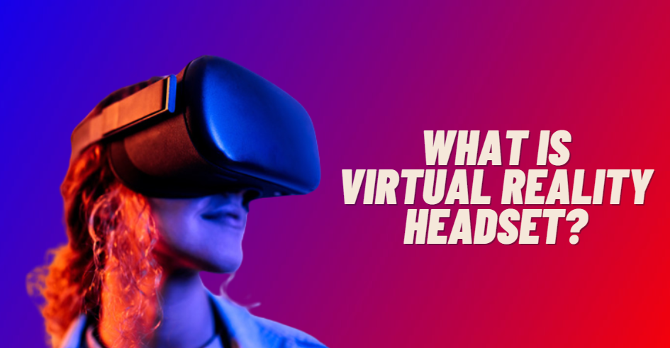 What Exactly Is A Virtual Reality Headset?