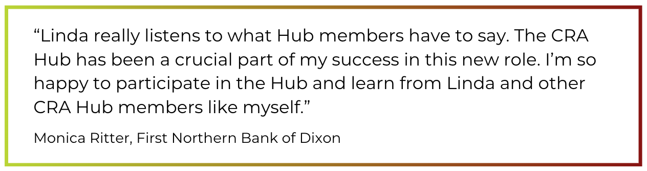 “Linda really listens to what Hub members have to say. The CRA Hub has been a crucial part of my success in my role. I’m so happy to participate in the Hub and learn from Linda and other CRA Hub members like myself.” 