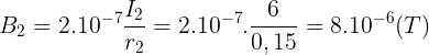 large B_{2}=2.10^{-7}frac{I_{2}}{r_{2}}=2.10^{-7}.frac{6}{0,15}=8.10^{-6}(T)