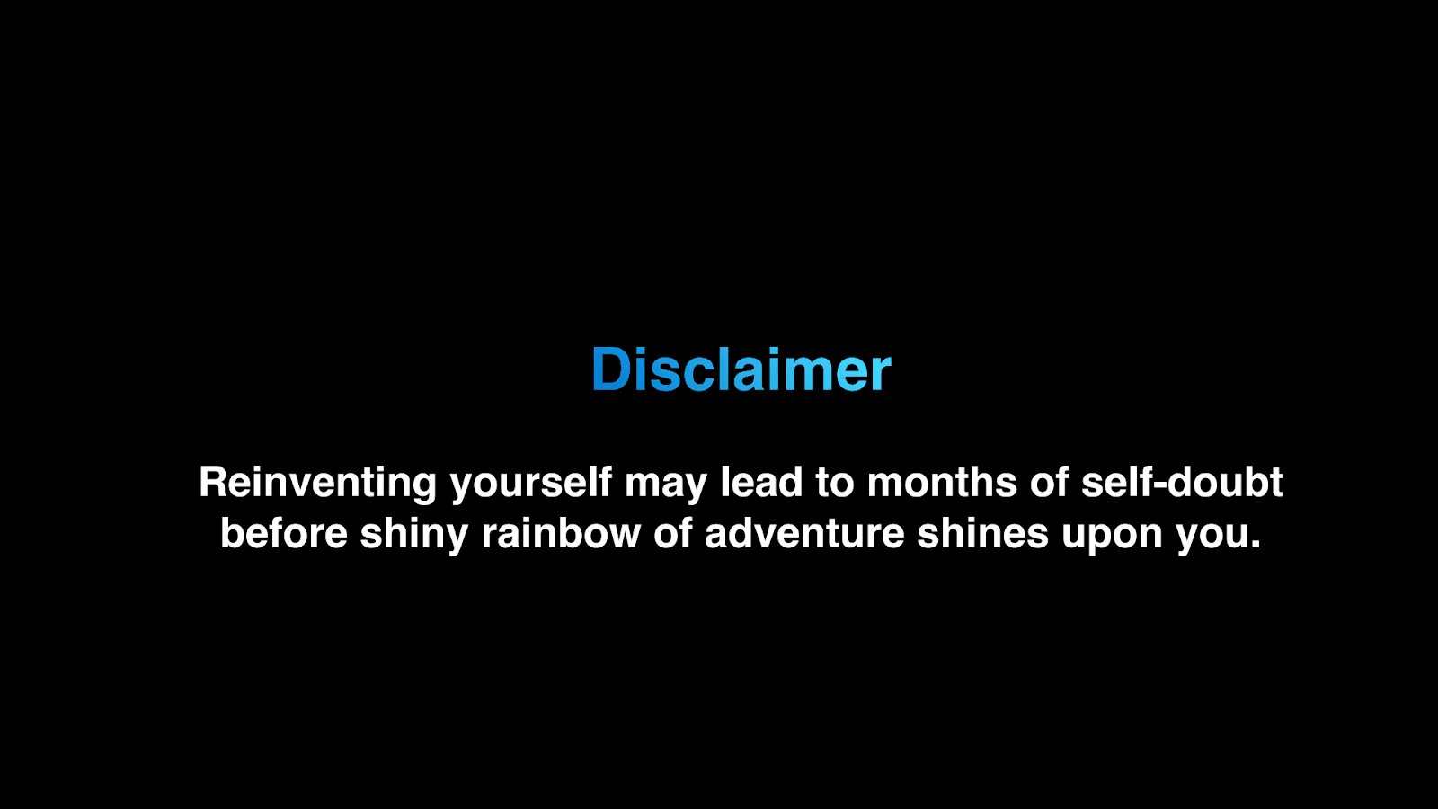 Disclaimer: Reinvening yourself may lead to months of self-doubt.