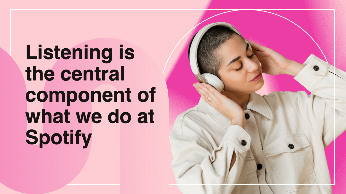 Listening is the central component of what we do at Spotify