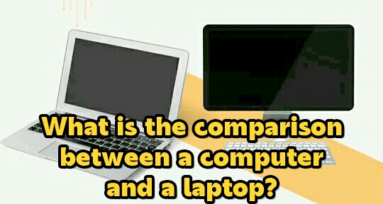 What is the comparison between a computer and a laptop?