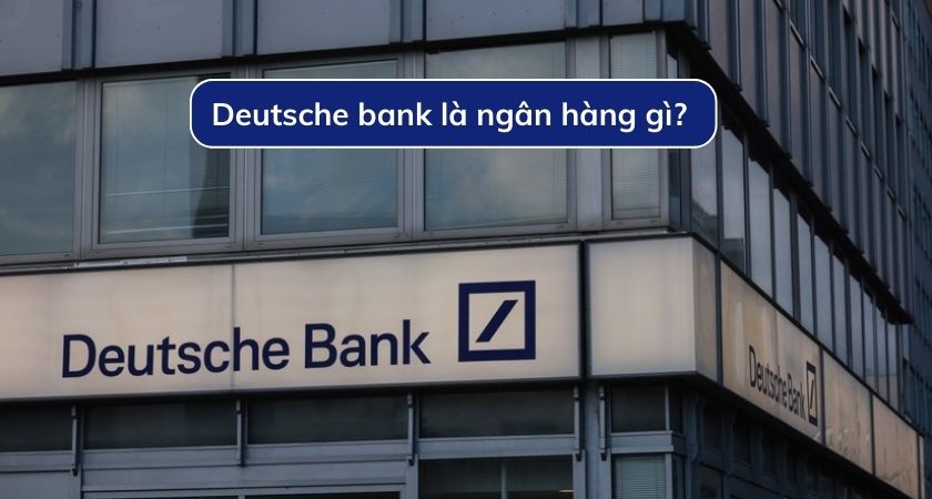 Deutsche bank là ngân hàng gì? Thông tin về Deutsche bank 