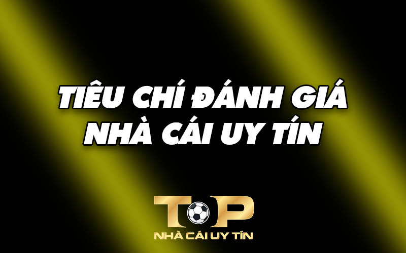 Các tiêu chí đánh giá Nhà cái uy tín hàng đầu