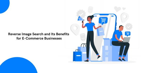 Benefits of Reverse Image Search for eCommerce Businesses 