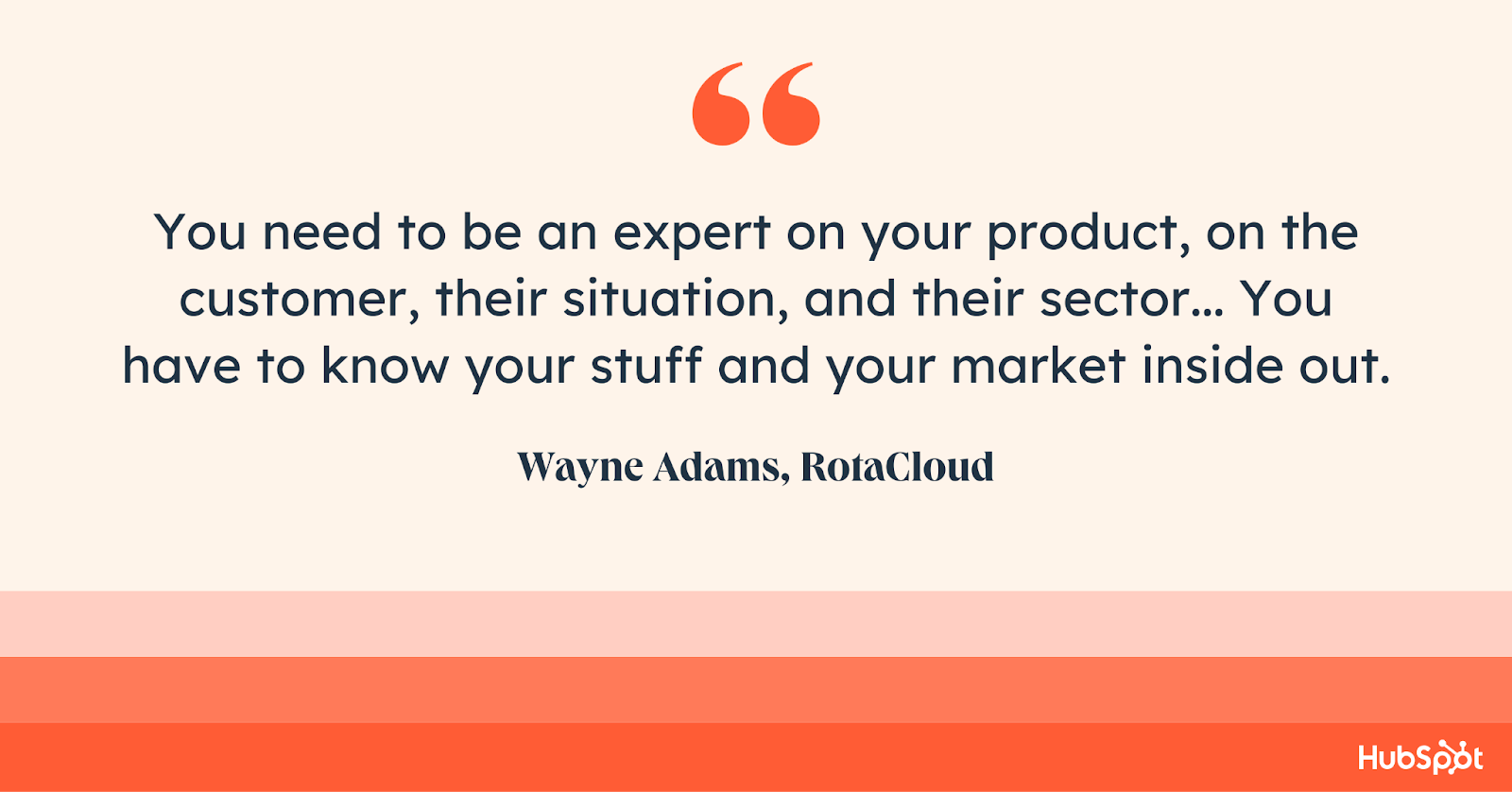 Wayne Adams, RotaCloud. You need to be an expert on your product, on the customer, their situation, and their sector... You have to know your stuff and your market inside out.