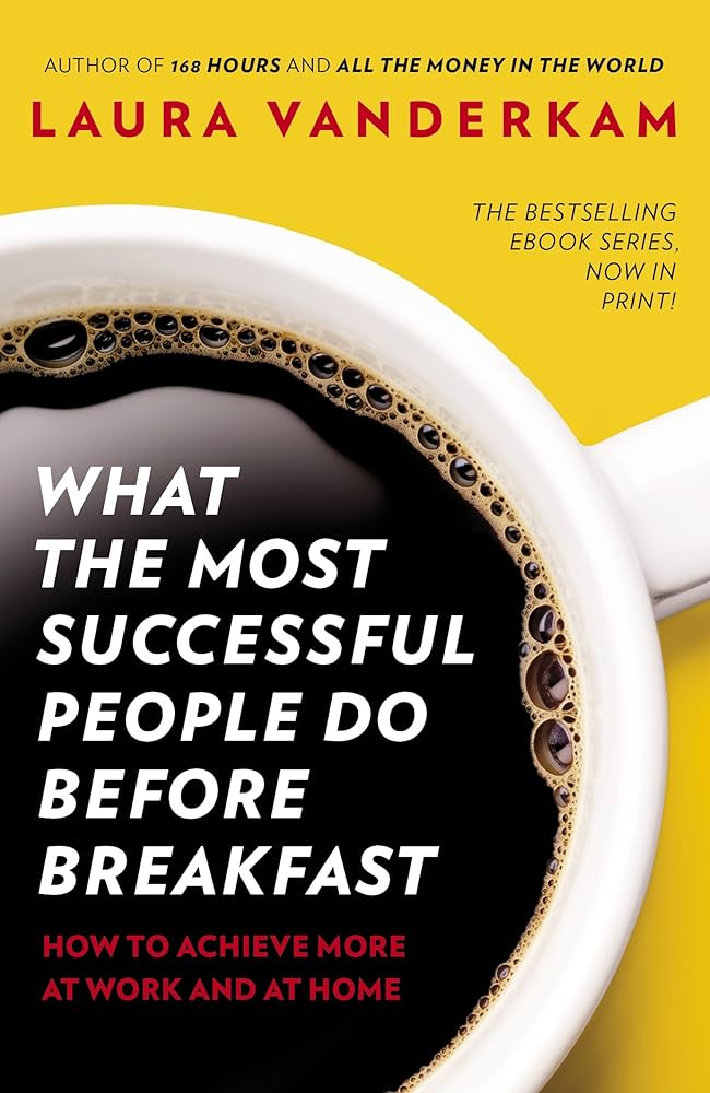 What the Most Successful People Do Before Breakfast: A Short Guide to Making Over Your Mornings--and Life by Laura Vanderkam