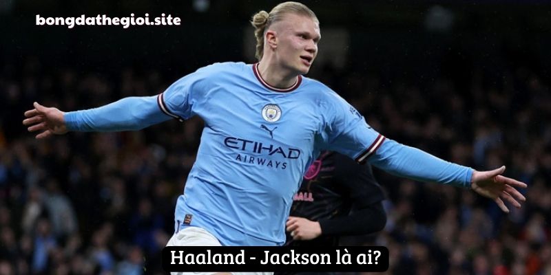 Haaland - Jackson là ai?