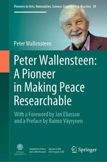 Book cover of Peter Wallensteen: A Pioneer in Making Peace Researchable: With a Foreword by Jan Eliasson and a  Preface by Raimo Vayrynen