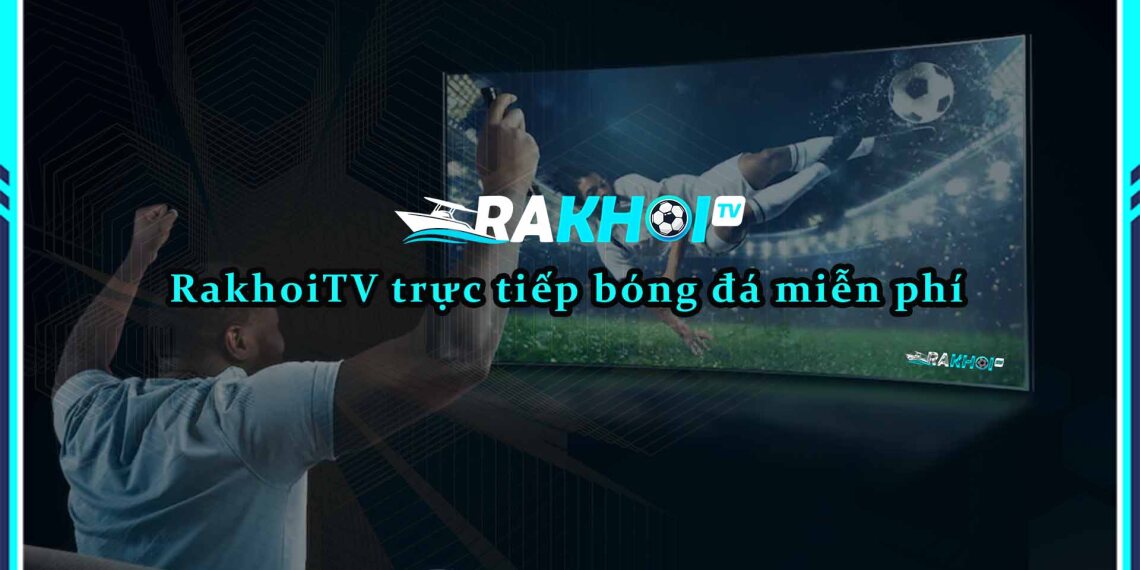 Rakhoi-tv.store - Xem trực tiếp bóng đá đa dạng, chất lượng