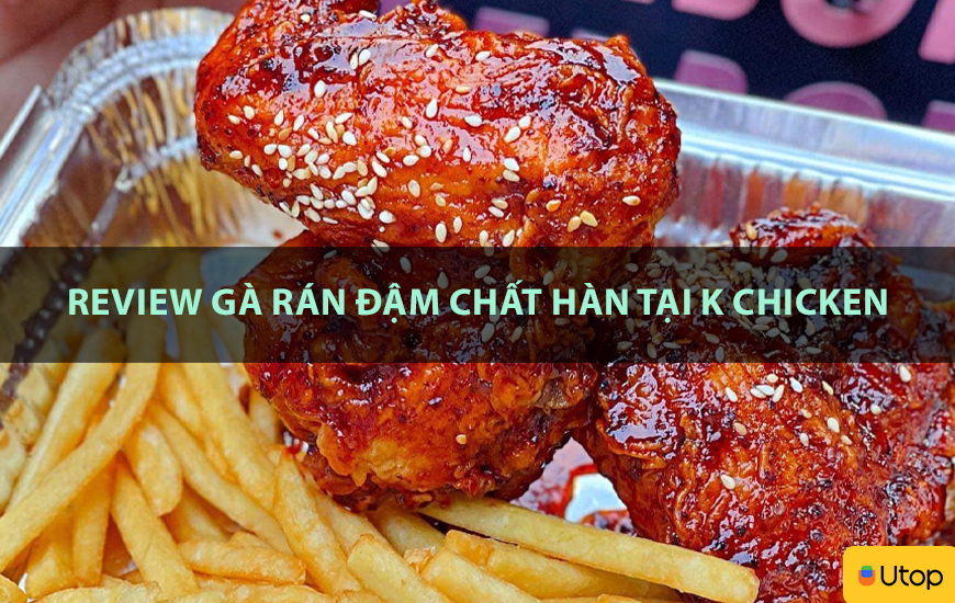 Review gà rán đậm chất Hàn tại K Chicken 
