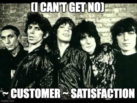 [I can't get no] customer satisfaction