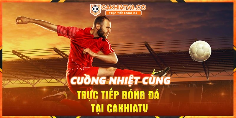 Xem bóng đá không lo về đá tại Cakhia TV - Cakhia.org