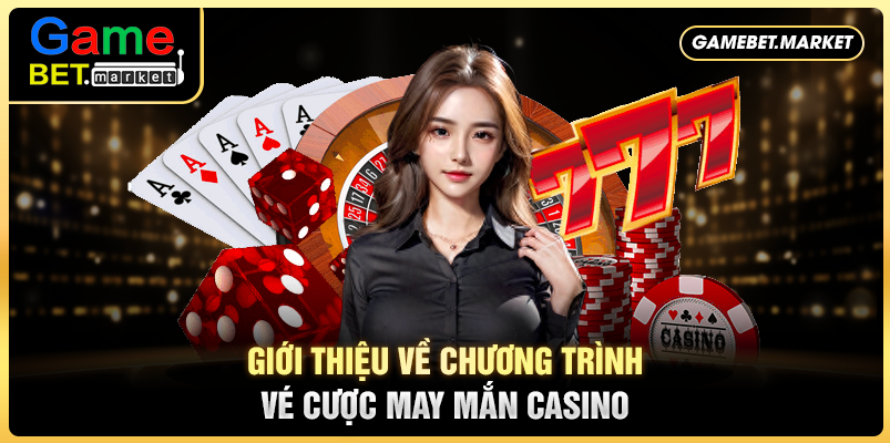 Vé cược may mắn casino - Bùng cháy khát khao trong bạn