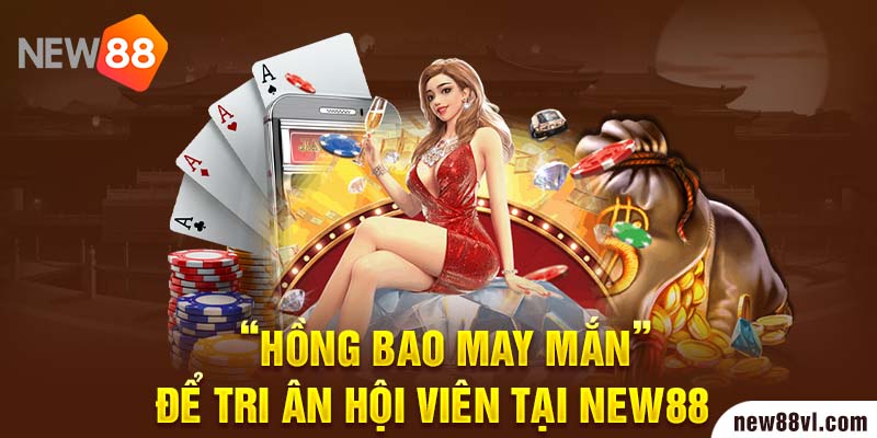 “Hồng bao may mắn” để tri ân hội viên tại NEW88