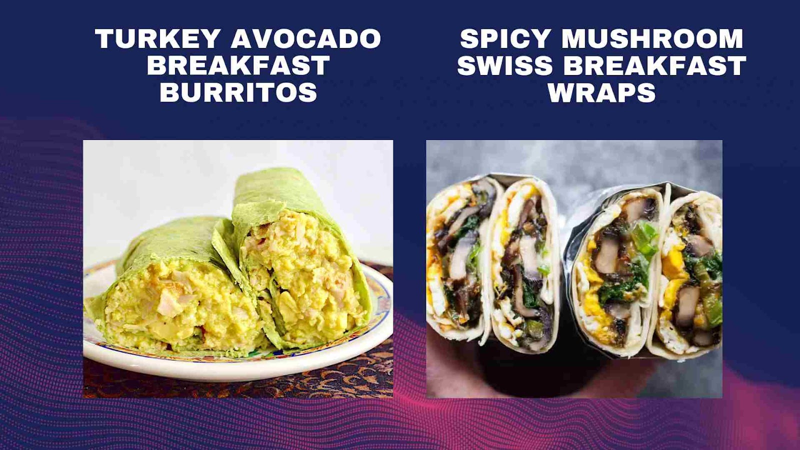 Spicy Mushroom Swiss Breakfast Wrap & Turkey Avocado Breakfast Burritos