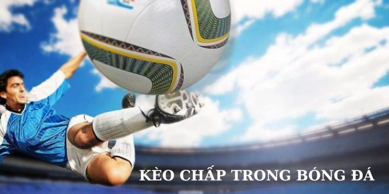 Tổng quan hình thức kèo chấp bóng đá