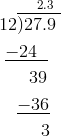& \overset{ \quad \ \ 2.3}{12 \overline{ ) {27.9 \;}}}\\& \ \underline{-24 \;\;}\\& \quad \ \ 39\\& \quad \underline{-36}\\& \qquad \ 3