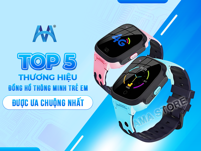 Top 5 thương hiệu đồng hồ thông minh trẻ em được ưa chuộng nhất