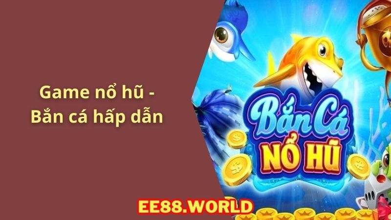 Game nổ hũ - Bắn cá đầy thú vị