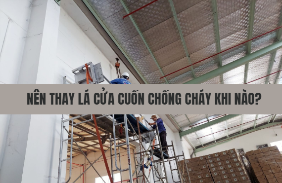 Nên thay lá cửa cuốn chống cháy khi nào