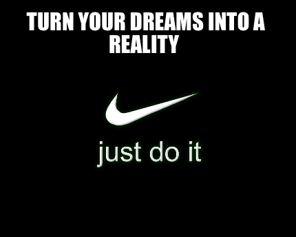 A meme that states 'turn your dreams into a reality' with the iconic Nike tick and slogan 'just do it' underneath. 
