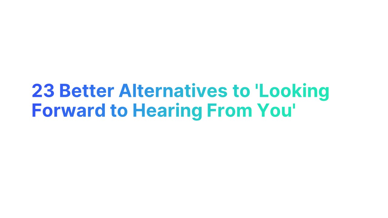 23 Better Alternatives to 'Looking Forward to Hearing From You'