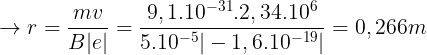 large rightarrow r=frac{mv}{B|e|}=frac{9,1.10^{-31}.2,34.10^{6}}{5.10^{-5}|-1,6.10^{-19}|}=0,266m