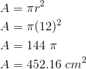 A  & = \pi r^2\\A  & = \pi (12)^2\\A  & =  144 \ \pi\\A  & =  452.16 \ cm^2