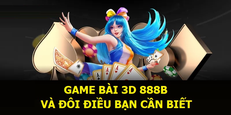 Game bài 3D 888B và đôi điều bạn cần biết