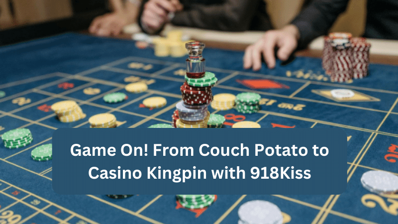 Game On! From Couch Potato to Casino Kingpin with 918Kiss
