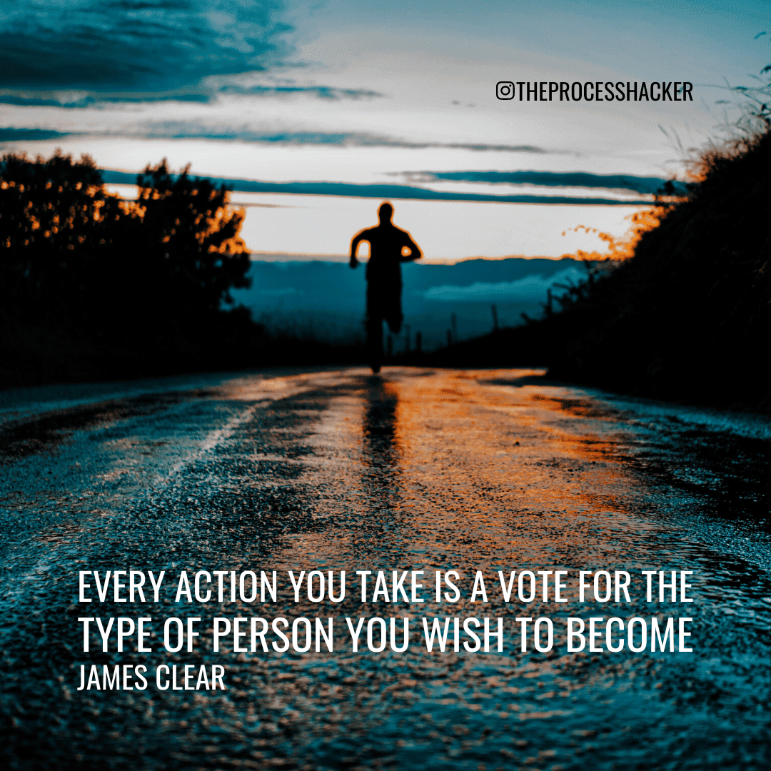 Every Action you take is a vote for the type of person you wish to become - James Clear