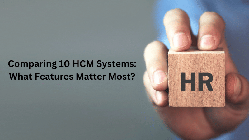 Comparing 10 HCM Systems: What Features Matter Most?

