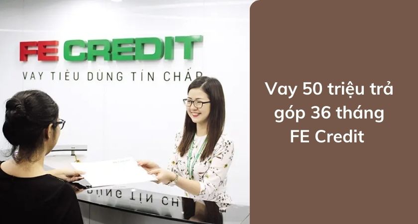 Vay 50 triệu trả góp 36 tháng FE Credit