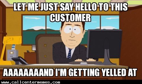 Meme about abusive callers: Let me just say hello to this customer and I am getting yelled at