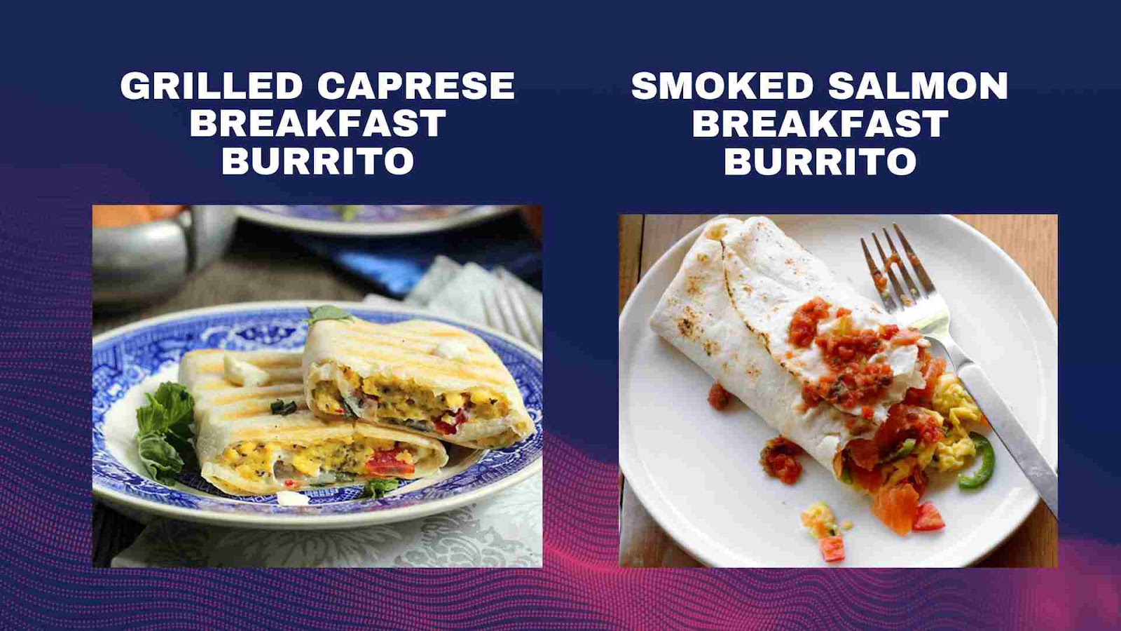 Smoked Salmon Breakfast Burrito and Grilled Caprese Breakfast Burrito